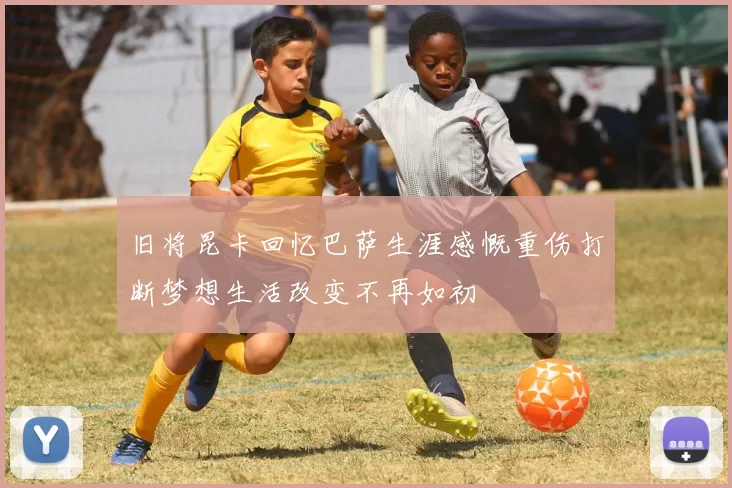 旧将昆卡回忆巴萨生涯感慨重伤打断梦想生活改变不再如初