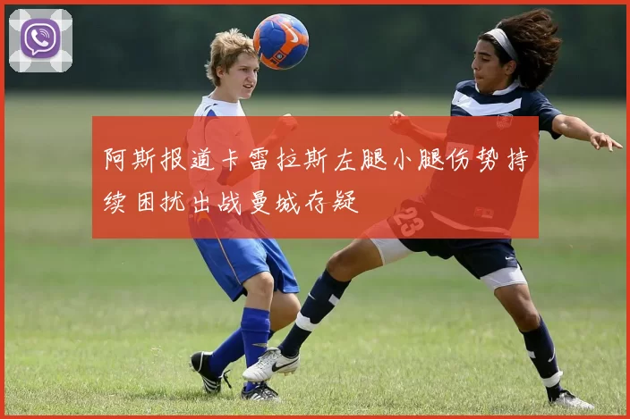 阿斯报道卡雷拉斯左腿小腿伤势持续困扰出战曼城存疑