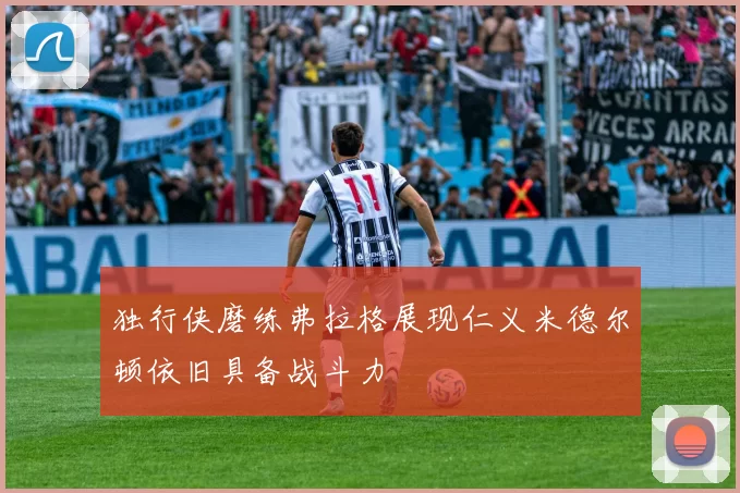 独行侠磨练弗拉格展现仁义米德尔顿依旧具备战斗力