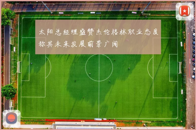 太阳总经理盛赞杰伦格林职业态度称其未来发展前景广阔