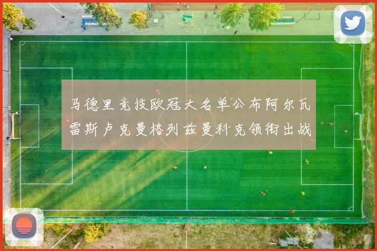 马德里竞技欧冠大名单公布阿尔瓦雷斯卢克曼格列兹曼科克领衔出战