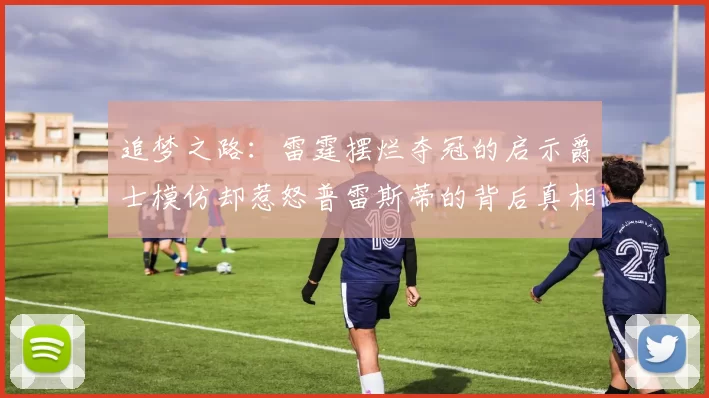 追梦之路：雷霆摆烂夺冠的启示爵士模仿却惹怒普雷斯蒂的背后真相