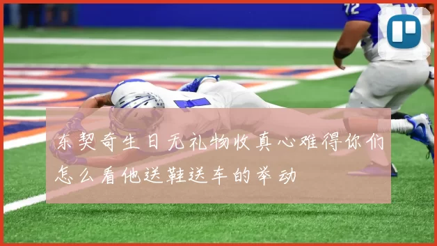 东契奇生日无礼物收真心难得你们怎么看他送鞋送车的举动