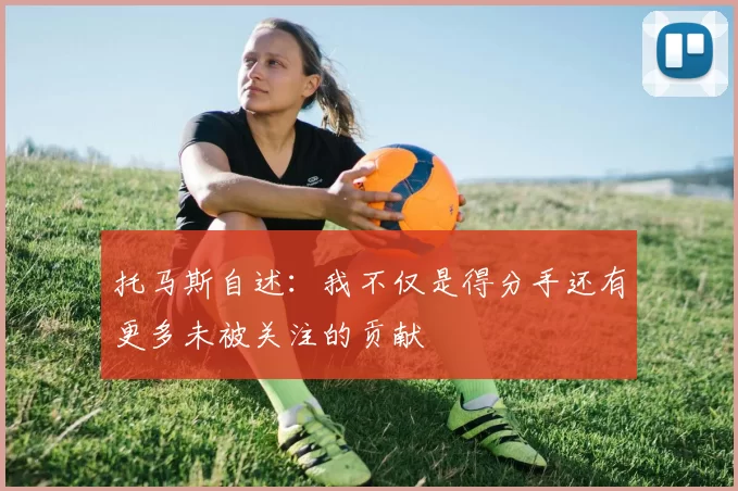 托马斯自述：我不仅是得分手还有更多未被关注的贡献