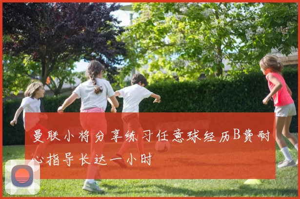 曼联小将分享练习任意球经历B费耐心指导长达一小时