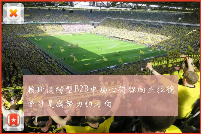 赖斯谈转型B2B中场心得称向杰拉德学习是我努力的方向