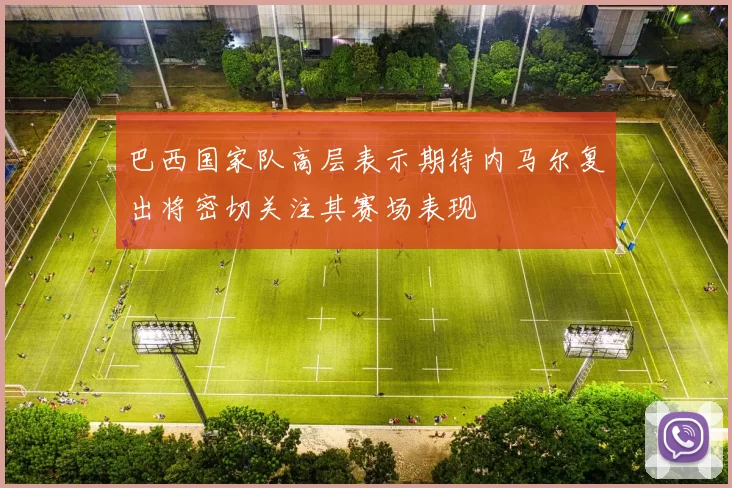 巴西国家队高层表示期待内马尔复出将密切关注其赛场表现