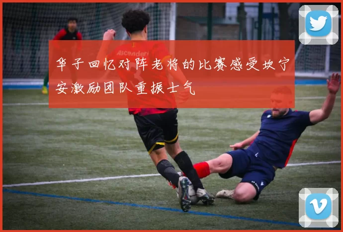 华子回忆对阵老将的比赛感受坎宁安激励团队重振士气